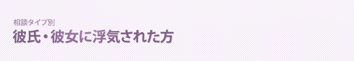 【相談タイプ別】彼氏・彼女に浮気された方